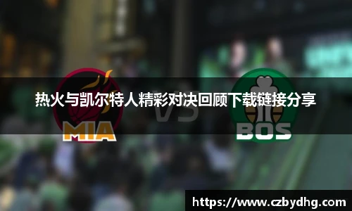 热火与凯尔特人精彩对决回顾下载链接分享