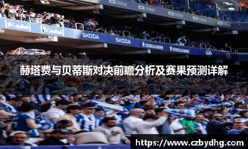 赫塔费与贝蒂斯对决前瞻分析及赛果预测详解