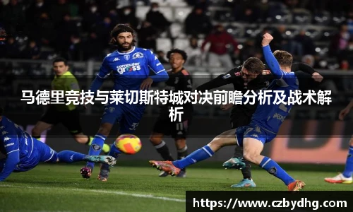 马德里竞技与莱切斯特城对决前瞻分析及战术解析